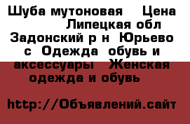 Шуба мутоновая, › Цена ­ 30 000 - Липецкая обл., Задонский р-н, Юрьево с. Одежда, обувь и аксессуары » Женская одежда и обувь   